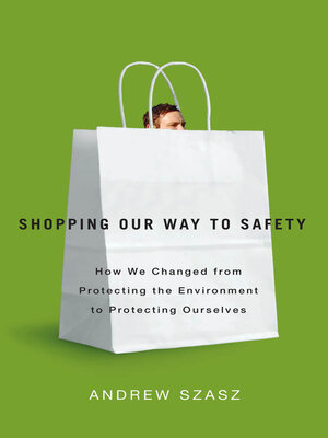 cover image of Shopping Our Way to Safety: How We Changed from Protecting the Environment to Protecting Ourselves